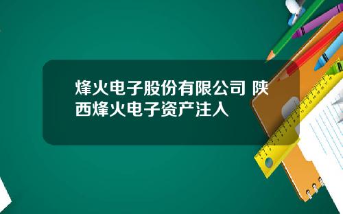 烽火电子股份有限公司 陕西烽火电子资产注入