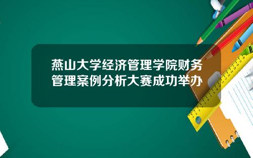 燕山大学经济管理学院财务管理案例分析大赛成功举办
