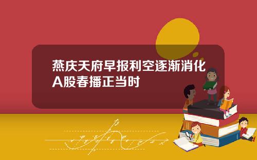 燕庆天府早报利空逐渐消化A股春播正当时