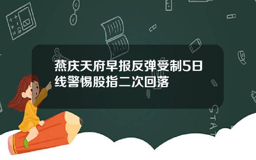燕庆天府早报反弹受制5日线警惕股指二次回落