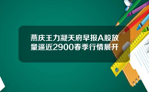 燕庆王力凝天府早报A股放量逼近2900春季行情展开
