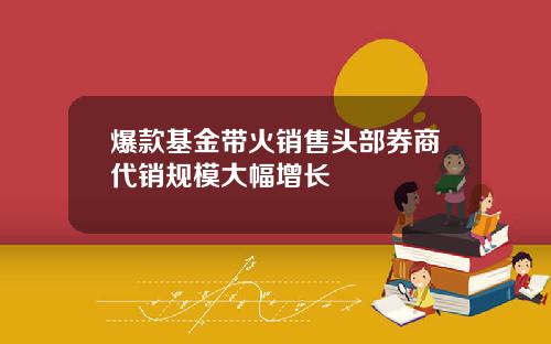 爆款基金带火销售头部券商代销规模大幅增长