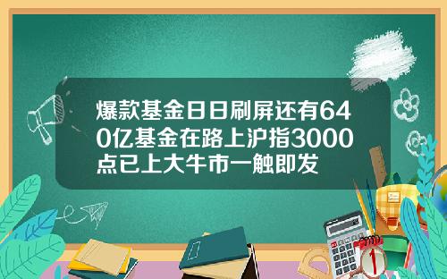 爆款基金日日刷屏还有640亿基金在路上沪指3000点已上大牛市一触即发