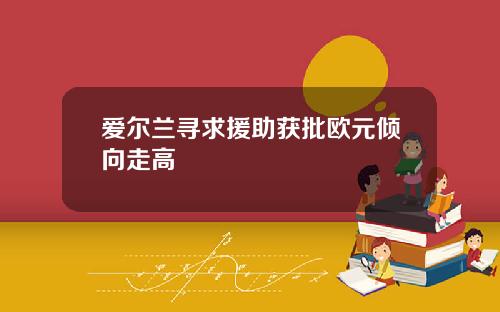 爱尔兰寻求援助获批欧元倾向走高