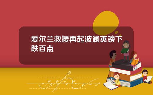 爱尔兰救援再起波澜英镑下跌百点