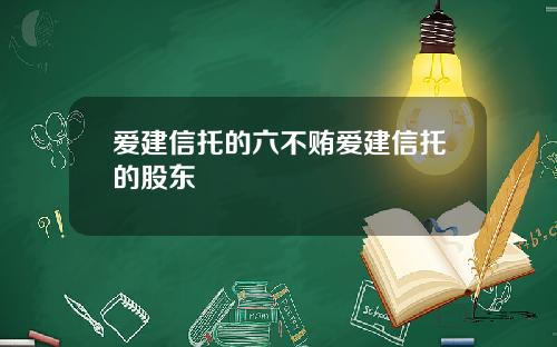 爱建信托的六不贿爱建信托的股东 爱建信托的六不贿爱建信托的股东