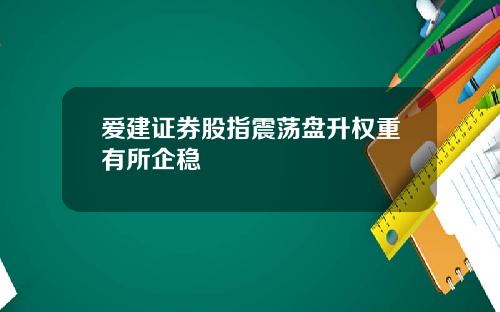 爱建证券股指震荡盘升权重有所企稳