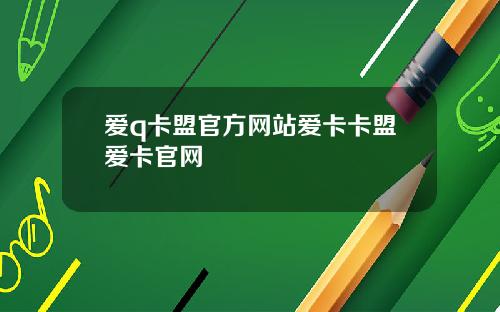 爱q卡盟官方网站爱卡卡盟爱卡官网