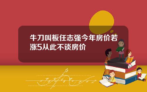 牛刀叫板任志强今年房价若涨5从此不谈房价