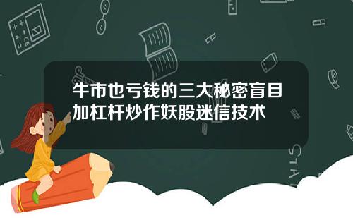 牛市也亏钱的三大秘密盲目加杠杆炒作妖股迷信技术