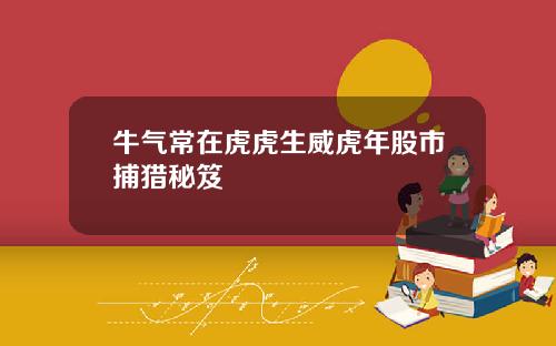 牛气常在虎虎生威虎年股市捕猎秘笈