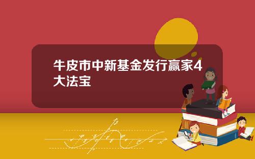 牛皮市中新基金发行赢家4大法宝