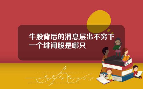 牛股背后的消息层出不穷下一个绯闻股是哪只