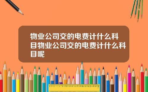 物业公司交的电费计什么科目物业公司交的电费计什么科目呢