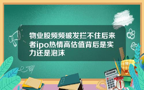 物业股频频破发拦不住后来者ipo热情高估值背后是实力还是泡沫
