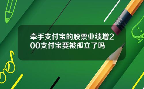 牵手支付宝的股票业绩增200支付宝要被孤立了吗