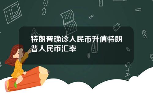 特朗普确诊人民币升值特朗普人民币汇率