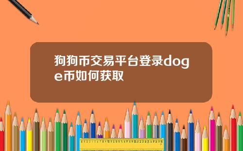 狗狗币交易平台登录doge币如何获取