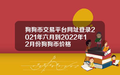 狗狗币交易平台网址登录2021年六月到2022年12月份狗狗币价格