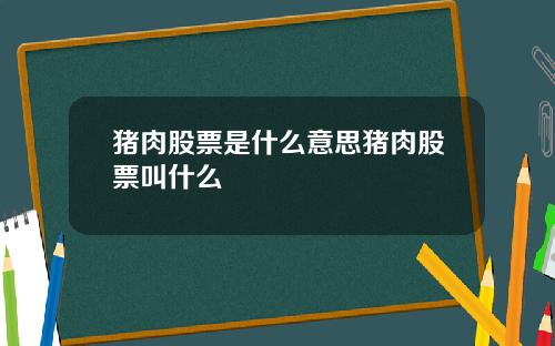 猪肉股票是什么意思猪肉股票叫什么 猪肉股票是什么意思猪肉股票叫什么