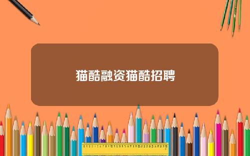 猫酷融资猫酷招聘