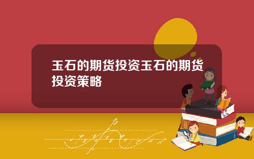 玉石的期货投资玉石的期货投资策略