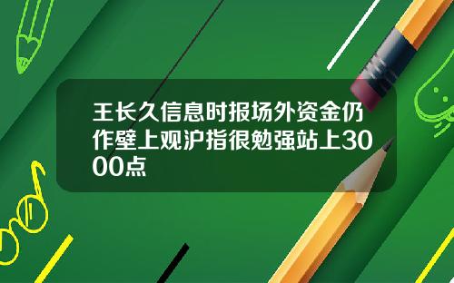 王长久信息时报场外资金仍作壁上观沪指很勉强站上3000点