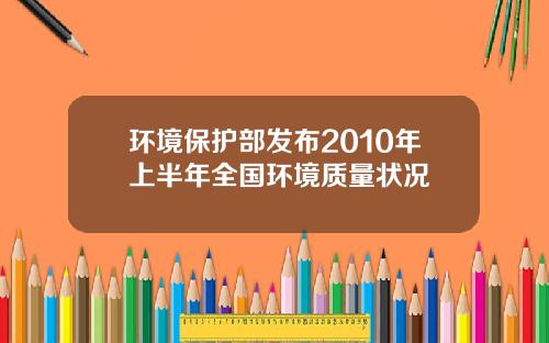 环境保护部发布2010年上半年全国环境质量状况