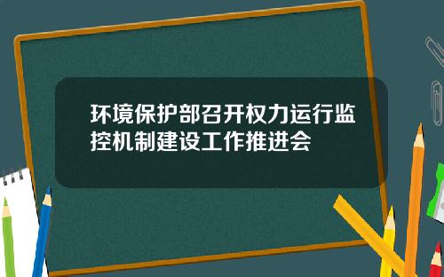 环境保护部召开权力运行监控机制建设工作推进会