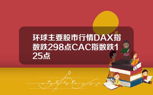 环球主要股市行情DAX指数跌298点CAC指数跌125点