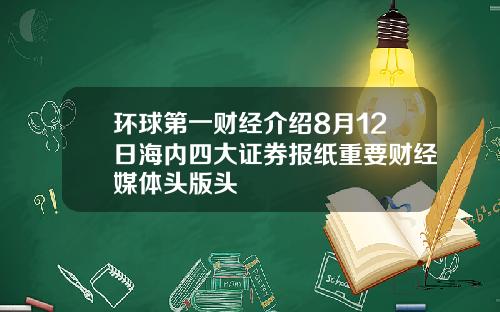 环球第一财经介绍8月12日海内四大证券报纸重要财经媒体头版头