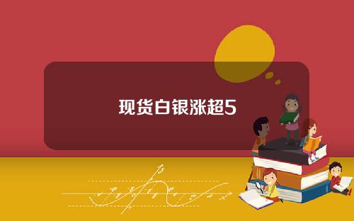 现货白银涨超5