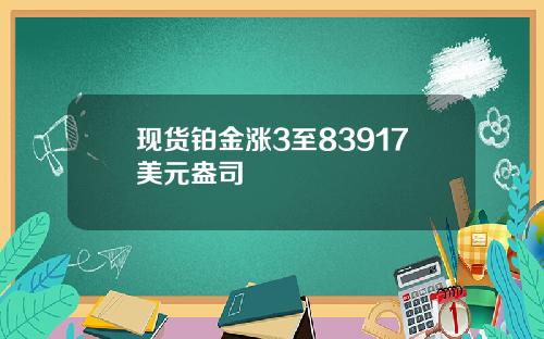 现货铂金涨3至83917美元盎司