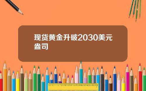 现货黄金升破2030美元盎司