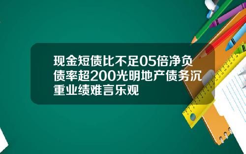 现金短债比不足05倍净负债率超200光明地产债务沉重业绩难言乐观