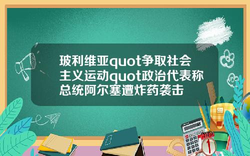 玻利维亚quot争取社会主义运动quot政治代表称总统阿尔塞遭炸药袭击