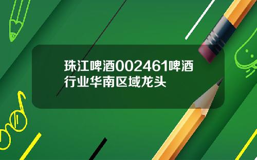 珠江啤酒002461啤酒行业华南区域龙头