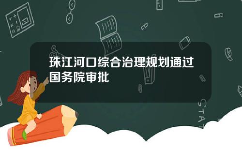 珠江河口综合治理规划通过国务院审批