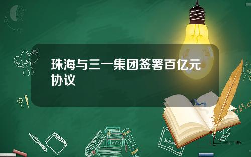 珠海与三一集团签署百亿元协议