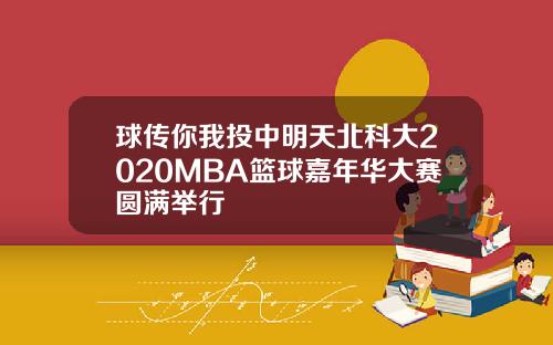 球传你我投中明天北科大2020MBA篮球嘉年华大赛圆满举行