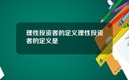 理性投资者的定义理性投资者的定义是