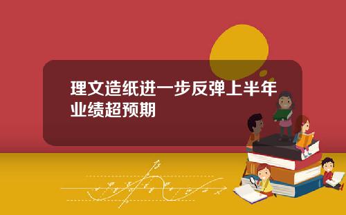 理文造纸进一步反弹上半年业绩超预期