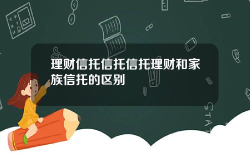 理财信托信托信托理财和家族信托的区别