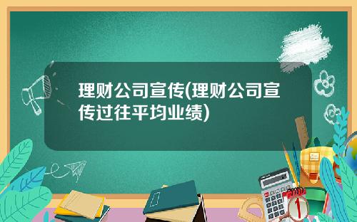 理财公司宣传(理财公司宣传过往平均业绩)