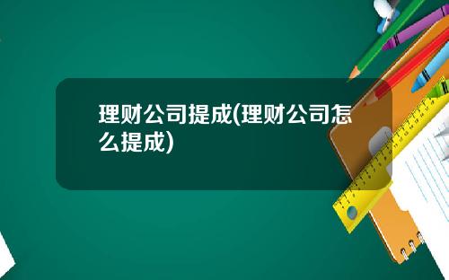 理财公司提成(理财公司怎么提成)