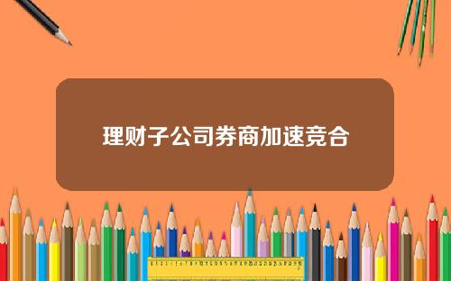 理财子公司券商加速竞合