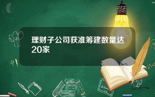 理财子公司获准筹建数量达20家