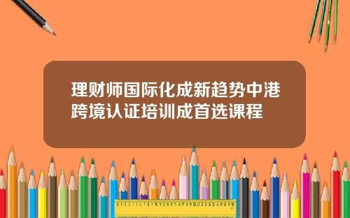 理财师国际化成新趋势中港跨境认证培训成首选课程