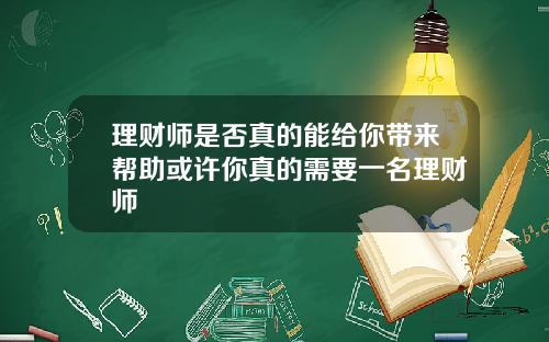 理财师是否真的能给你带来帮助或许你真的需要一名理财师