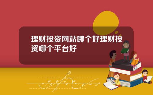 理财投资网站哪个好理财投资哪个平台好